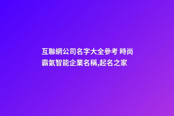 互聯網公司名字大全參考 時尚霸氣智能企業名稱,起名之家